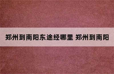 郑州到南阳东途经哪里 郑州到南阳